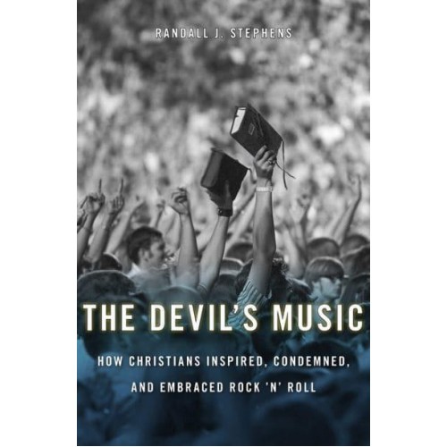 The Devil's Music How Christians Inspired, Condemned, and Embraced Rock 'N' Roll
