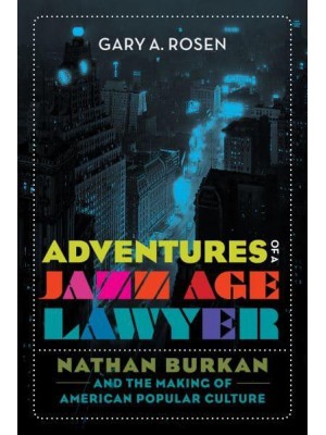 Adventures of a Jazz Age Lawyer Nathan Burkan and the Making of American Popular Culture