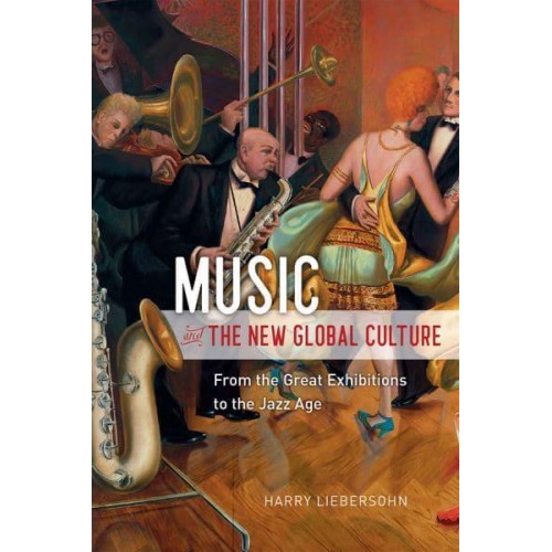 Music and the New Global Culture From the Great Exhibitions to the Jazz Age - Big Issues in Music