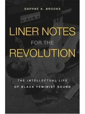Liner Notes for the Revolution The Intellectual Life of Black Feminist Sound