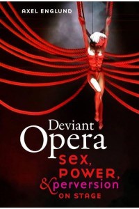 Deviant Opera Sex, Power, and Perversion on Stage