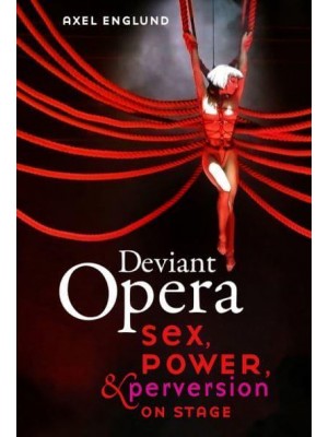 Deviant Opera Sex, Power, and Perversion on Stage
