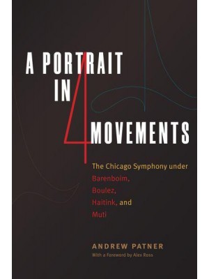 A Portrait in Four Movements The Chicago Symphony Under Barenboim, Boulez, Haitink, and Muti