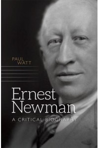 Ernest Newman A Critical Biography - Music in Britain, 1600-2000