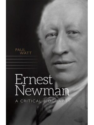 Ernest Newman A Critical Biography - Music in Britain, 1600-2000