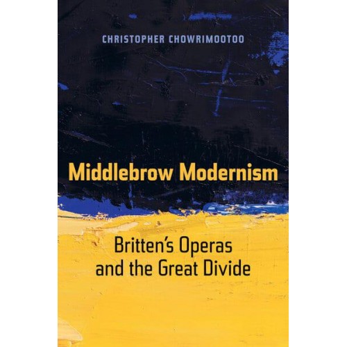 Middlebrow Modernism Britten's Operas and the Great Divide - California Studies in 20Th-Century Music
