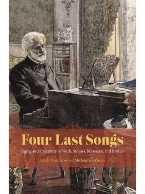Four Last Songs Aging and Creativity in Verdi, Strauss, Messiaen, and Britten
