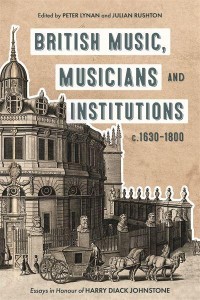 British Music, Musicians and Institutions, C. 1630-1800 Essays in Honour of Harry Diack Johnstone - Music in Britain, 1600-2000