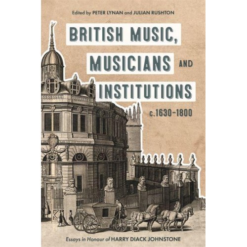 British Music, Musicians and Institutions, C. 1630-1800 Essays in Honour of Harry Diack Johnstone - Music in Britain, 1600-2000