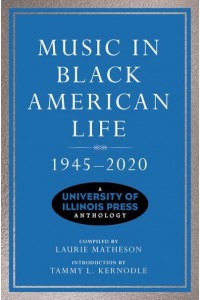 Music in Black American Life, 1945-2020 A University of Illinois Press Anthology - Music in American Life