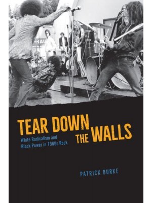 Tear Down the Walls White Radicalism and Black Power in 1960S Rock