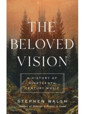 The Beloved Vision A History of Nineteenth Century Music