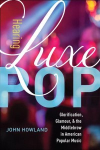 Hearing Luxe Pop Glorification, Glamour, and the Middlebrow in American Popular Music - California Studies in Music, Sound, and Media