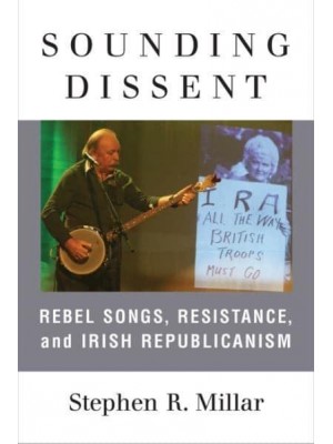 Sounding Dissent Rebel Songs, Resistance, and Irish Republicanism - Music and Social Justice