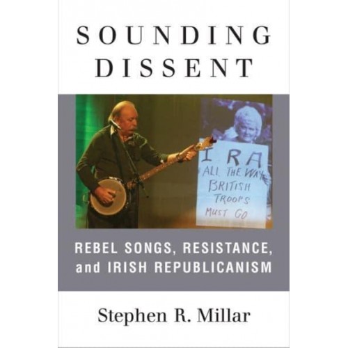Sounding Dissent Rebel Songs, Resistance, and Irish Republicanism - Music and Social Justice