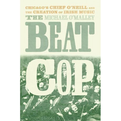 The Beat Cop Chicago's Chief O'Neill and the Creation of Irish Music