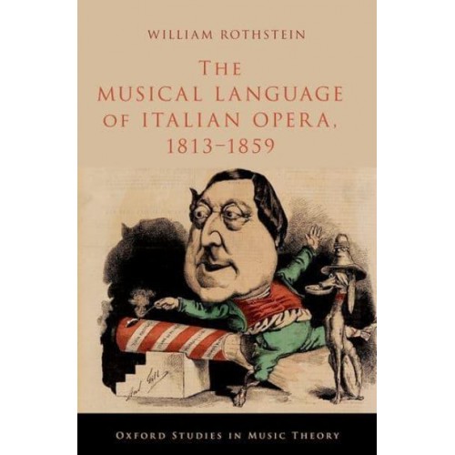 The Musical Language of Italian Opera, 1813-1859 - OXFORD STUDIES IN MUSIC THEORY