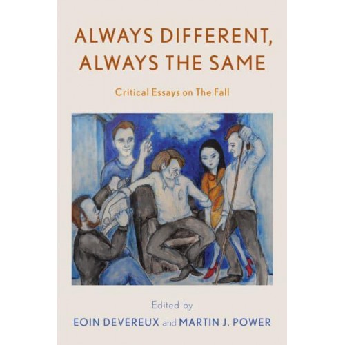 Always Different, Always the Same Critical Essays on The Fall - Popular Musics Matter: Social, Political and Cultural Interventions