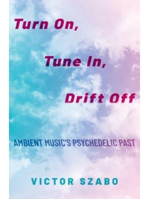 Turn on, Tune in, Drift Off Ambient Music's Psychedelic Past