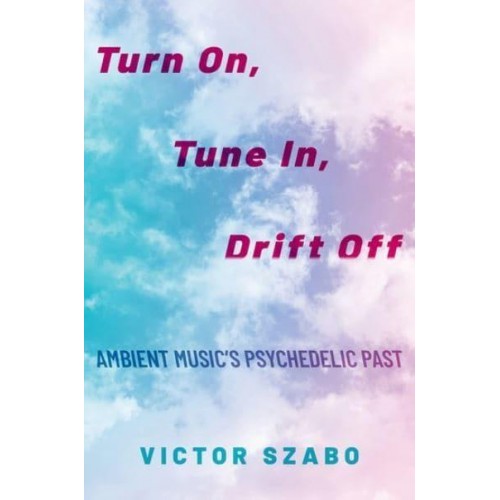 Turn on, Tune in, Drift Off Ambient Music's Psychedelic Past