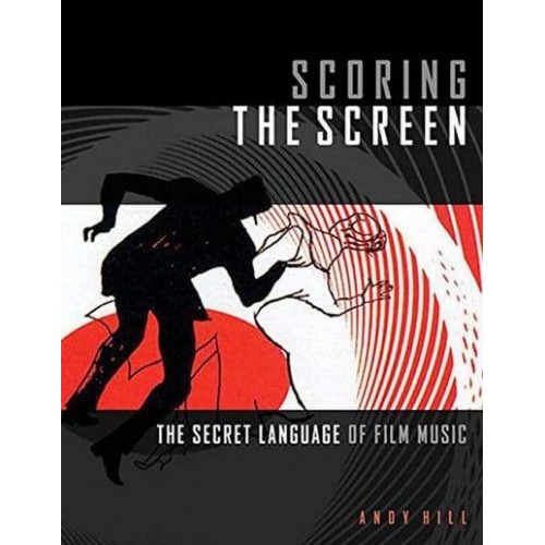 Scoring the Screen The Secret Language of Film Music - Music Pro Guides