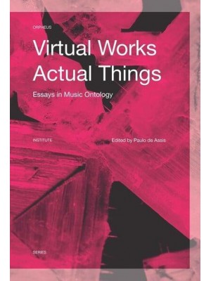 Virtual Works - Actual Things Essays in Music Ontology - Orpheus Institute Series