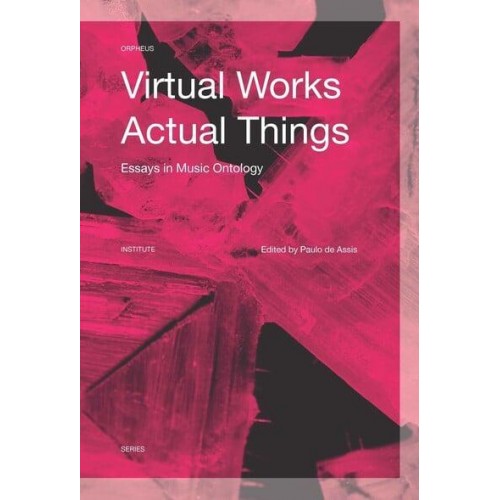 Virtual Works - Actual Things Essays in Music Ontology - Orpheus Institute Series