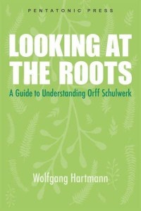 Looking at the Roots A Guide to Understanding Orff-Schulwerk