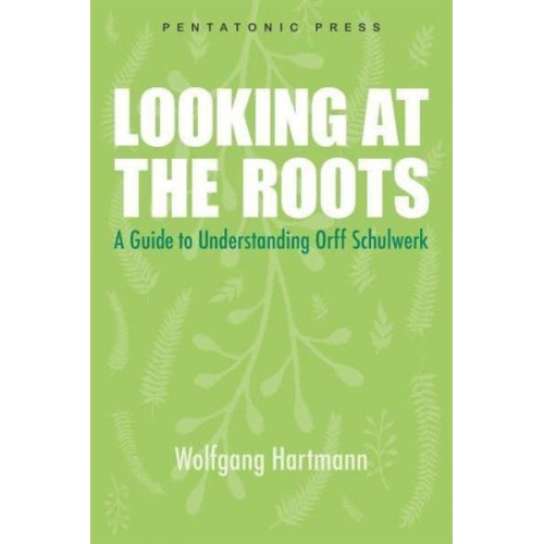 Looking at the Roots A Guide to Understanding Orff-Schulwerk
