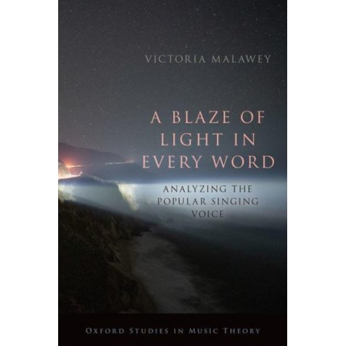 A Blaze of Light in Every Word Analyzing the Popular Singing Voice - Oxford Studies in Music Theory