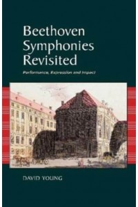 Beethoven Symphonies Revisited Performance, Expression and Impact