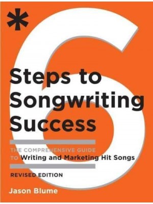 6 Steps to Songwriting Success The Comprehensive Guide to Writing and Marketing Hit Songs