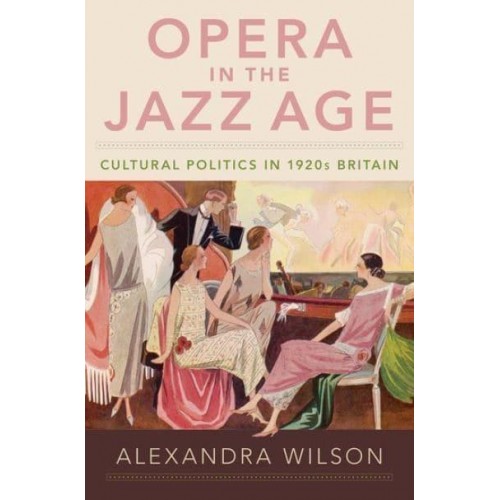Opera in the Jazz Age Cultural Politics in 1920S Britain