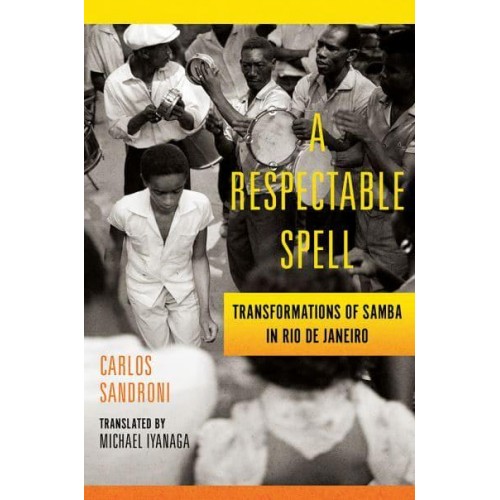 A Respectable Spell Transformations of Samba in Rio De Janeiro - Lemann Institute for Brazilian Studies Series