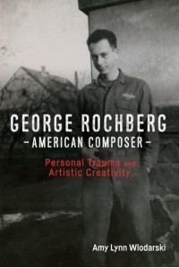 George Rochberg, American Composer Personal Trauma and Artistic Creativity - Eastman Studies in Music