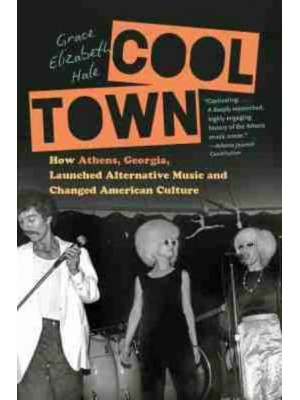 Cool Town How Athens, Georgia, Launched Alternative Music and Changed American Culture