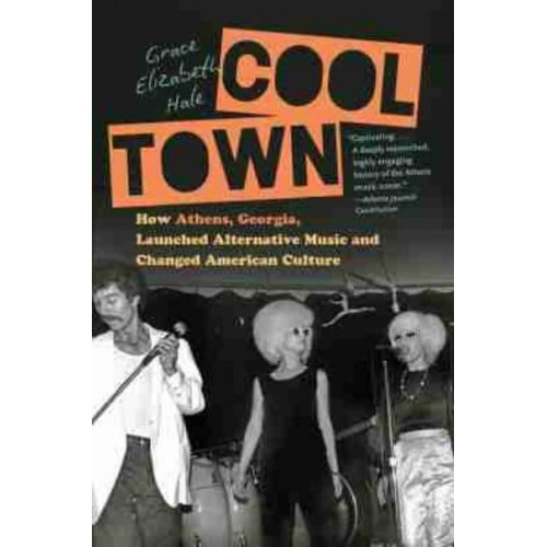 Cool Town How Athens, Georgia, Launched Alternative Music and Changed American Culture