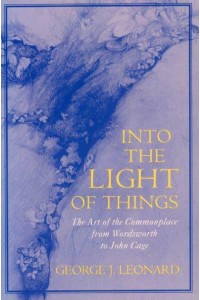 Into the Light of Things The Art of the Commonplace from Wordsworth to John Cage