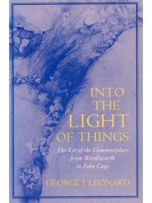Into the Light of Things The Art of the Commonplace from Wordsworth to John Cage