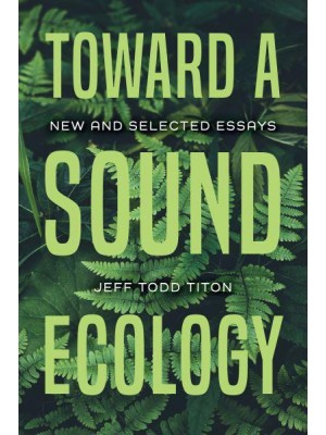 Toward a Sound Ecology New and Selected Essays - Music, Nature, Place
