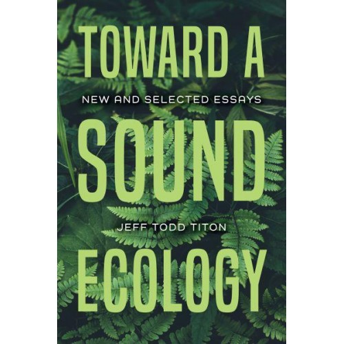 Toward a Sound Ecology New and Selected Essays - Music, Nature, Place