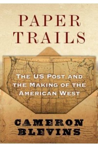 Paper Trails The U.S. Post and the Making of the American West