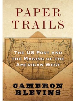 Paper Trails The U.S. Post and the Making of the American West