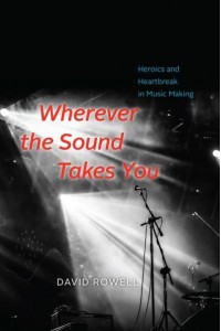 Wherever the Sound Takes You Heroics and Heartbreak in Music Making