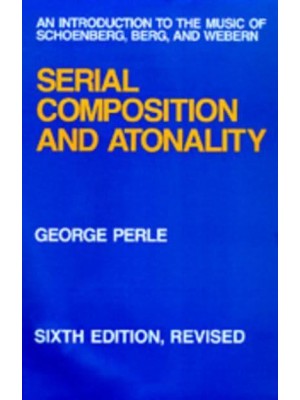 Serial Composition and Atonality An Introduction to the Music of Schoenberg, Berg, and Webern