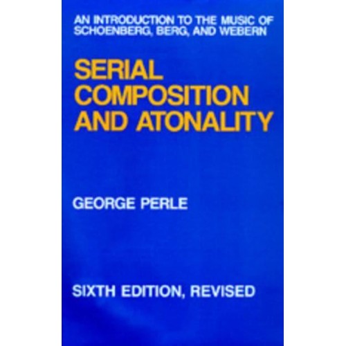 Serial Composition and Atonality An Introduction to the Music of Schoenberg, Berg, and Webern