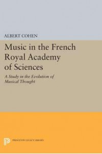 Music in the French Royal Academy of Sciences A Study in the Evolution of Musical Thought - Princeton Legacy Library