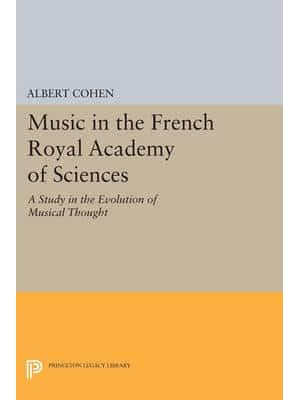 Music in the French Royal Academy of Sciences A Study in the Evolution of Musical Thought - Princeton Legacy Library