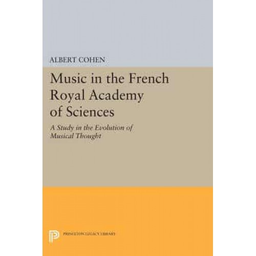 Music in the French Royal Academy of Sciences A Study in the Evolution of Musical Thought - Princeton Legacy Library