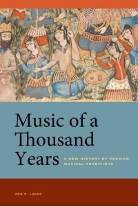 Music of a Thousand Years A New History of Persian Musical Traditions